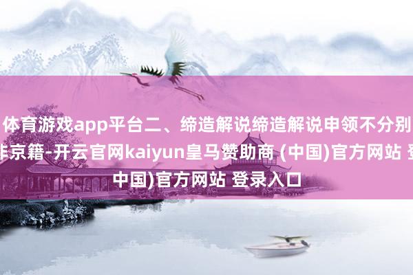 体育游戏app平台二、缔造解说缔造解说申领不分别京籍、非京籍-开云官网kaiyun皇马赞助商 (中国)官方网站 登录入口