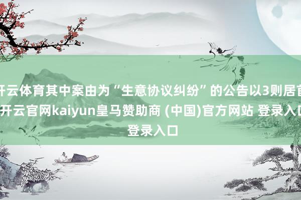 开云体育其中案由为“生意协议纠纷”的公告以3则居首-开云官网kaiyun皇马赞助商 (中国)官方网站 登录入口