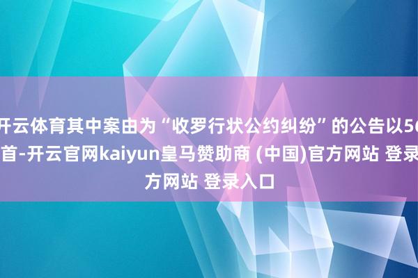 开云体育其中案由为“收罗行状公约纠纷”的公告以56则居首-开云官网kaiyun皇马赞助商 (中国)官方网站 登录入口