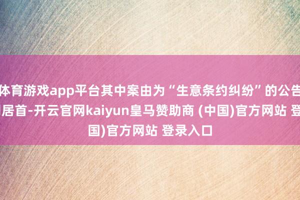 体育游戏app平台其中案由为“生意条约纠纷”的公告以28则居首-开云官网kaiyun皇马赞助商 (中国)官方网站 登录入口