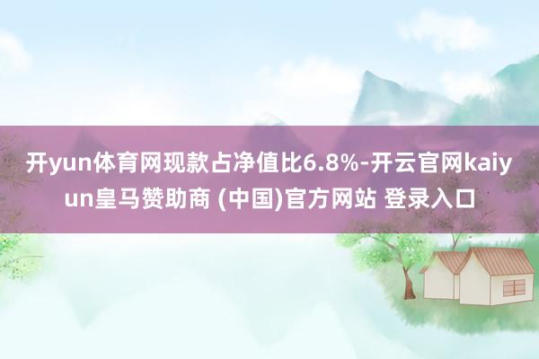 开yun体育网现款占净值比6.8%-开云官网kaiyun皇马赞助商 (中国)官方网站 登录入口