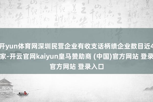 开yun体育网深圳民营企业有收支话柄绩企业数目近4.7万家-开云官网kaiyun皇马赞助商 (中国)官方网站 登录入口