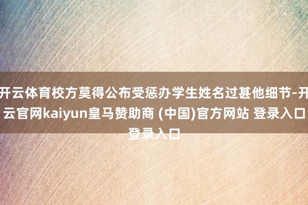 开云体育校方莫得公布受惩办学生姓名过甚他细节-开云官网kaiyun皇马赞助商 (中国)官方网站 登录入口