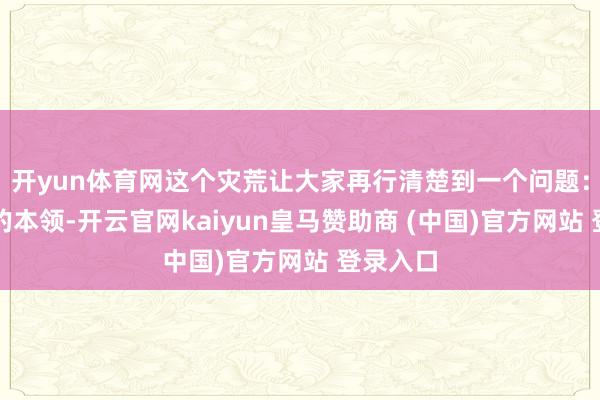 开yun体育网这个灾荒让大家再行清楚到一个问题：再先进的本领-开云官网kaiyun皇马赞助商 (中国)官方网站 登录入口