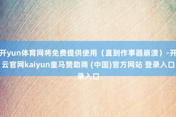 开yun体育网将免费提供使用（直到作事器崩溃）-开云官网kaiyun皇马赞助商 (中国)官方网站 登录入口