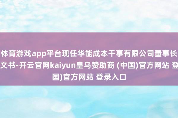 体育游戏app平台现任华能成本干事有限公司董事长、党委文书-开云官网kaiyun皇马赞助商 (中国)官方网站 登录入口