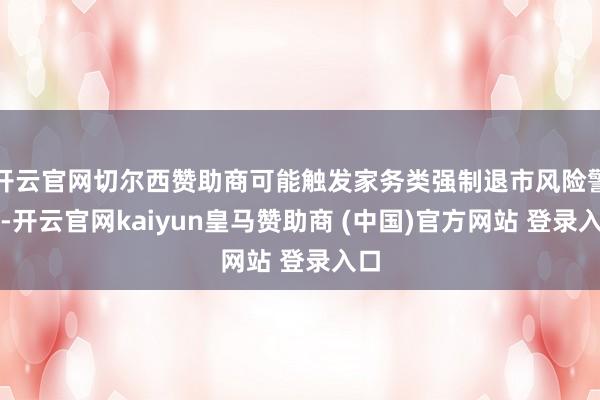 开云官网切尔西赞助商可能触发家务类强制退市风险警示-开云官网kaiyun皇马赞助商 (中国)官方网站 登录入口