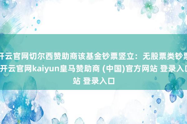开云官网切尔西赞助商该基金钞票竖立：无股票类钞票-开云官网kaiyun皇马赞助商 (中国)官方网站 登录入口