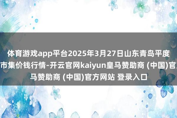 体育游戏app平台2025年3月27日山东青岛平度市南村蔬菜批发市集价钱行情-开云官网kaiyun皇马赞助商 (中国)官方网站 登录入口